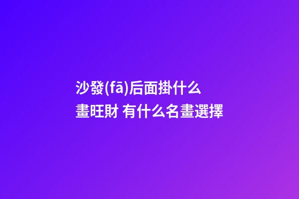 沙發(fā)后面掛什么畫旺財 有什么名畫選擇
